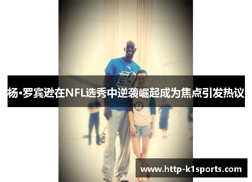 杨·罗宾逊在NFL选秀中逆袭崛起成为焦点引发热议