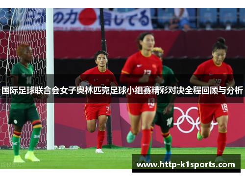 国际足球联合会女子奥林匹克足球小组赛精彩对决全程回顾与分析