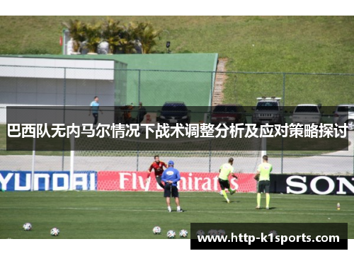 巴西队无内马尔情况下战术调整分析及应对策略探讨