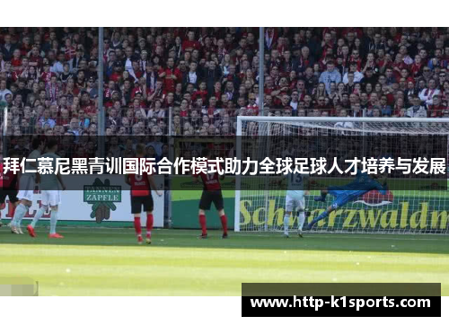 拜仁慕尼黑青训国际合作模式助力全球足球人才培养与发展