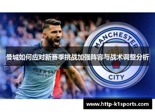 曼城如何应对新赛季挑战加强阵容与战术调整分析