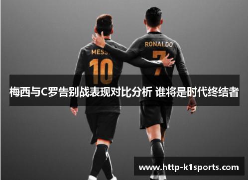 梅西与C罗告别战表现对比分析 谁将是时代终结者