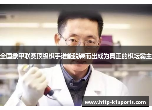 全国象甲联赛顶级棋手谁能脱颖而出成为真正的棋坛霸主
