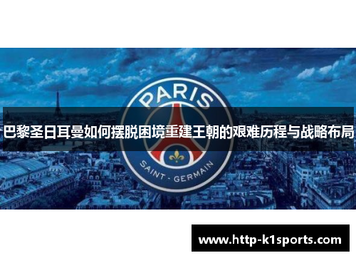 巴黎圣日耳曼如何摆脱困境重建王朝的艰难历程与战略布局