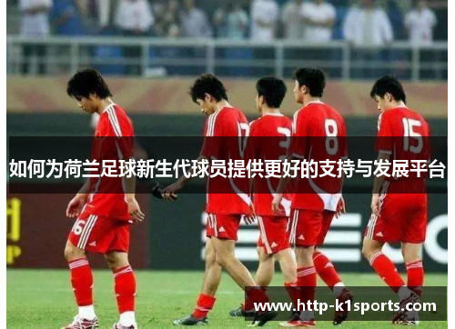 如何为荷兰足球新生代球员提供更好的支持与发展平台