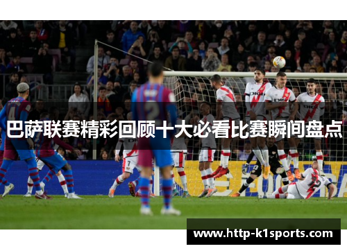 巴萨联赛精彩回顾十大必看比赛瞬间盘点