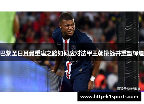 巴黎圣日耳曼重建之路如何应对法甲王朝挑战并重塑辉煌