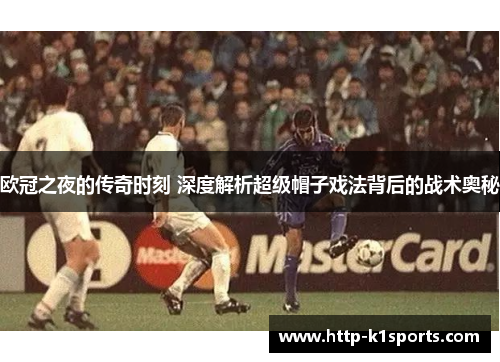 欧冠之夜的传奇时刻 深度解析超级帽子戏法背后的战术奥秘