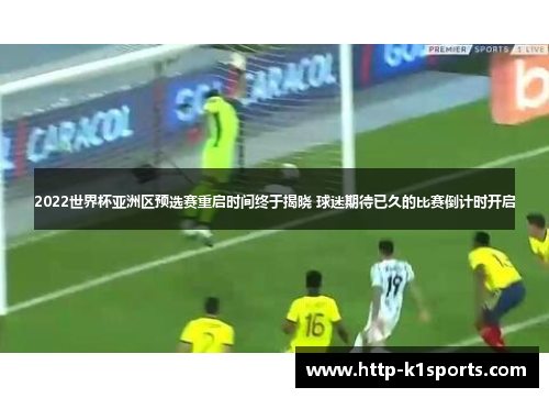 2022世界杯亚洲区预选赛重启时间终于揭晓 球迷期待已久的比赛倒计时开启