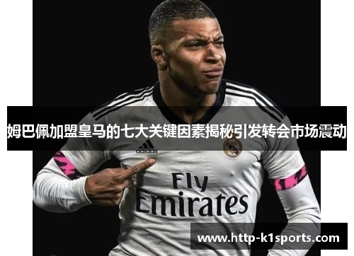 姆巴佩加盟皇马的七大关键因素揭秘引发转会市场震动