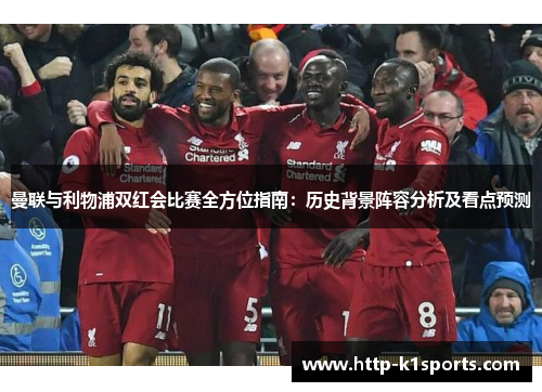 曼联与利物浦双红会比赛全方位指南：历史背景阵容分析及看点预测