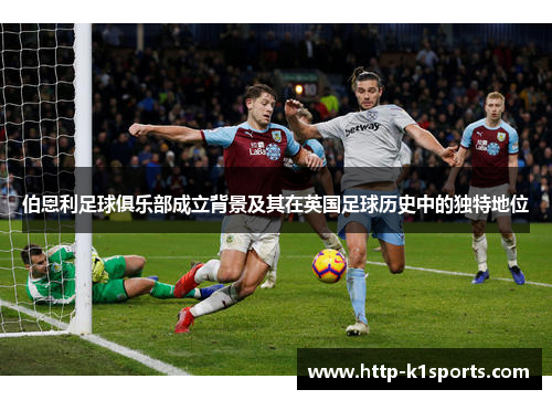 伯恩利足球俱乐部成立背景及其在英国足球历史中的独特地位