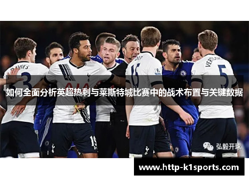 如何全面分析英超热刺与莱斯特城比赛中的战术布置与关键数据