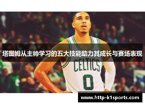 塔图姆从主帅学习的五大技能助力其成长与赛场表现
