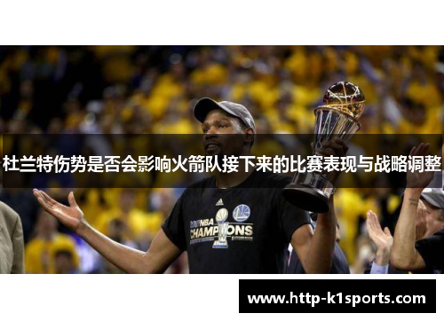 杜兰特伤势是否会影响火箭队接下来的比赛表现与战略调整