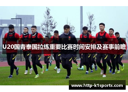 U20国青泰国拉练重要比赛时间安排及赛事前瞻