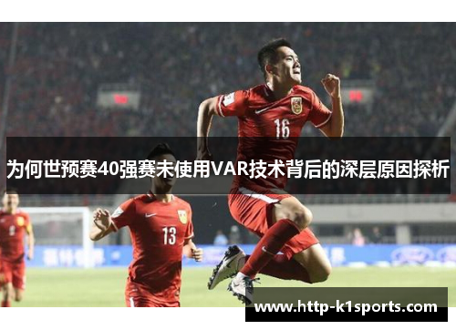 为何世预赛40强赛未使用VAR技术背后的深层原因探析