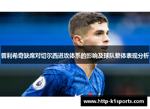 普利希奇缺席对切尔西进攻体系的影响及球队整体表现分析