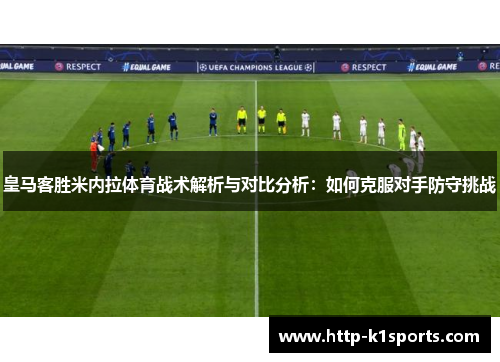 皇马客胜米内拉体育战术解析与对比分析：如何克服对手防守挑战