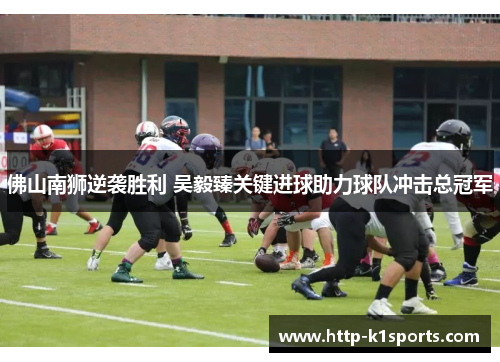 佛山南狮逆袭胜利 吴毅臻关键进球助力球队冲击总冠军