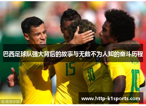 巴西足球队强大背后的故事与无数不为人知的奋斗历程