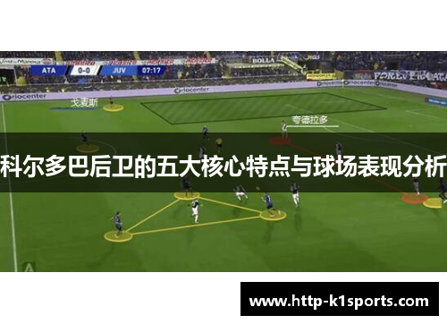 科尔多巴后卫的五大核心特点与球场表现分析