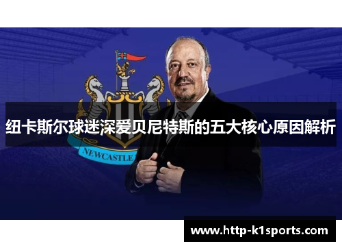 纽卡斯尔球迷深爱贝尼特斯的五大核心原因解析