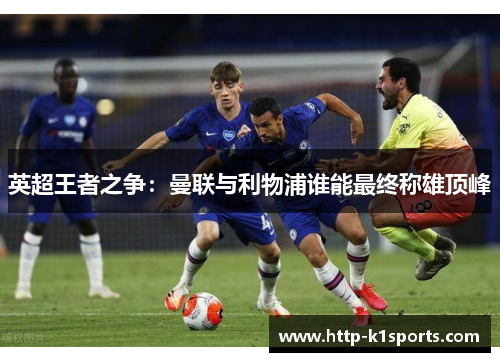英超王者之争：曼联与利物浦谁能最终称雄顶峰