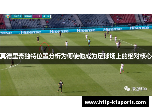 莫德里奇独特位置分析为何使他成为足球场上的绝对核心