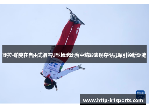 莎拉·帕克在自由式滑雪U型场地比赛中精彩表现夺得冠军引领新潮流