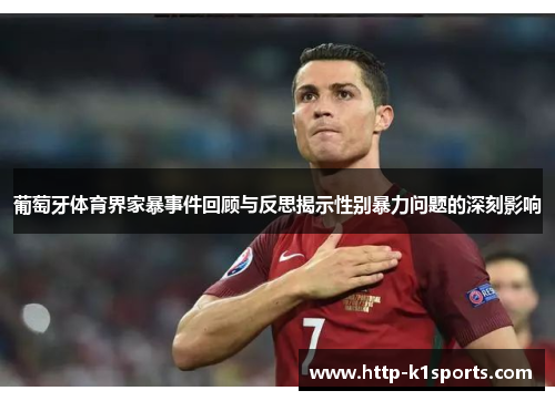葡萄牙体育界家暴事件回顾与反思揭示性别暴力问题的深刻影响