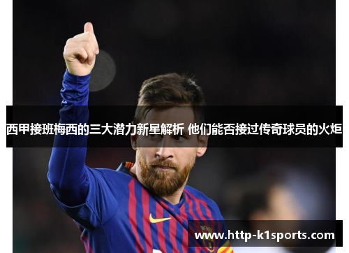西甲接班梅西的三大潜力新星解析 他们能否接过传奇球员的火炬