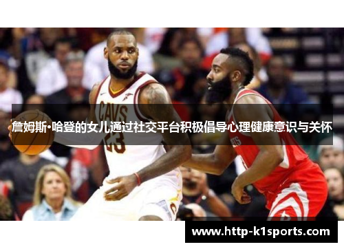 詹姆斯·哈登的女儿通过社交平台积极倡导心理健康意识与关怀