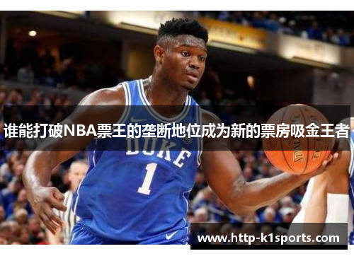 谁能打破NBA票王的垄断地位成为新的票房吸金王者 谁能打破NBA票王的垄断地位成为新的票房吸金王者