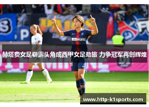 赫塔费女足崭露头角成西甲女足劲旅 力争冠军再创辉煌