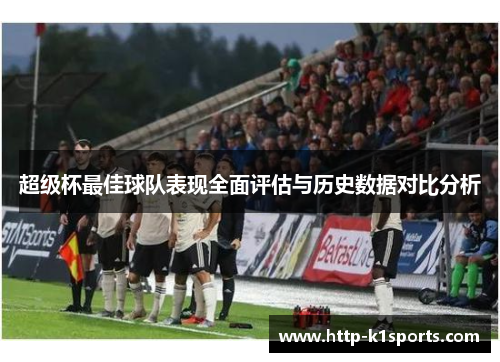 超级杯最佳球队表现全面评估与历史数据对比分析 超级杯最佳球队表现全面评估与历史数据对比分析