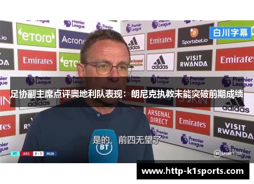 足协副主席点评奥地利队表现:朗尼克执教未能突破前期成绩 足协副主席点评奥地利队表现:朗尼克执教未能突破前期成绩