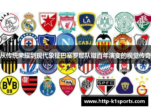 从传统荣耀到现代象征巴塞罗那队徽百年演变的视觉传奇 从传统荣耀到现代象征巴塞罗那队徽百年演变的视觉传奇