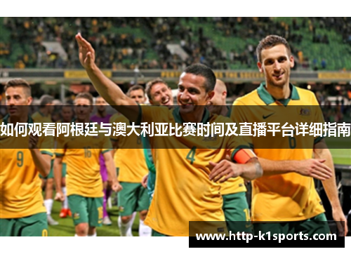 如何观看阿根廷与澳大利亚比赛时间及直播平台详细指南