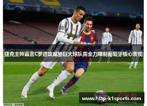 捷克主帅直言C罗进攻威胁巨大球队需全力限制葡萄牙核心表现 捷克主帅直言C罗进攻威胁巨大球队需全力限制葡萄牙核心表现