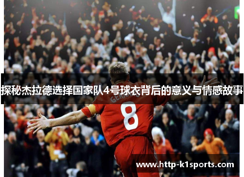 探秘杰拉德选择国家队4号球衣背后的意义与情感故事 探秘杰拉德选择国家队4号球衣背后的意义与情感故事