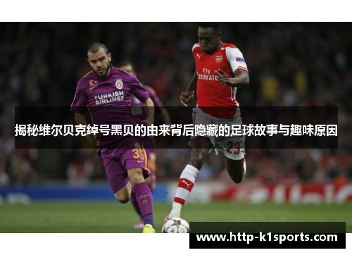 揭秘维尔贝克绰号黑贝的由来背后隐藏的足球故事与趣味原因 揭秘维尔贝克绰号黑贝的由来背后隐藏的足球故事与趣味原因