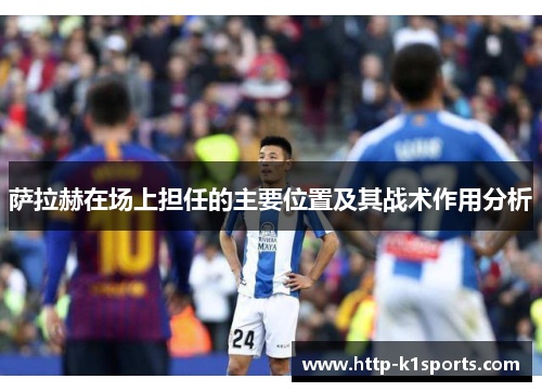 萨拉赫在场上担任的主要位置及其战术作用分析