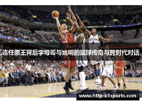 连任票王背后字母哥与姚明的篮球传奇与跨时代对话
