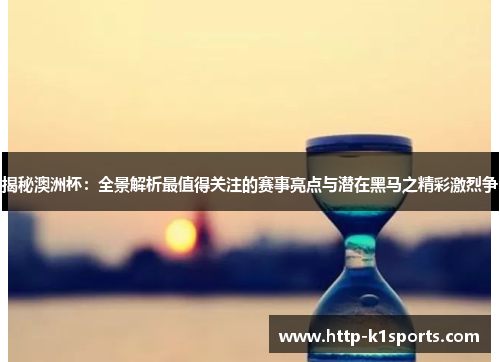 揭秘澳洲杯：全景解析最值得关注的赛事亮点与潜在黑马之精彩激烈争