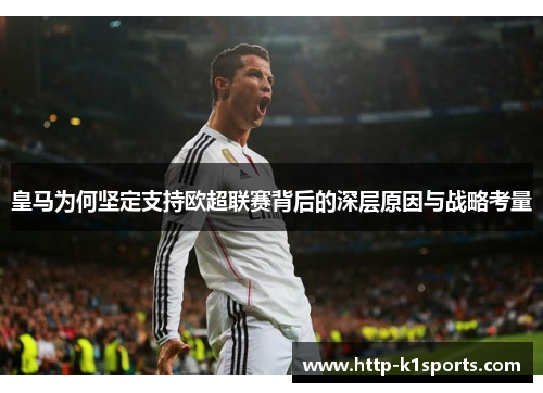 皇马为何坚定支持欧超联赛背后的深层原因与战略考量