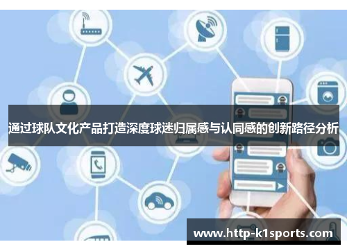 通过球队文化产品打造深度球迷归属感与认同感的创新路径分析