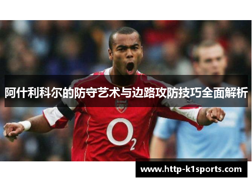 阿什利科尔的防守艺术与边路攻防技巧全面解析