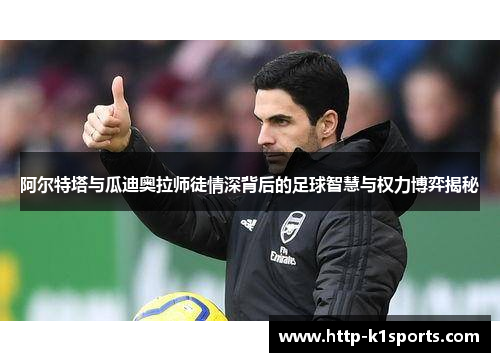 阿尔特塔与瓜迪奥拉师徒情深背后的足球智慧与权力博弈揭秘