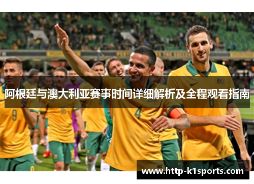 阿根廷与澳大利亚赛事时间详细解析及全程观看指南